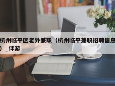 杭州临平区老外兼职（杭州临平兼职招聘信息）_伴游