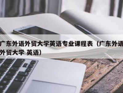 广东外语外贸大学英语专业课程表（广东外语外贸大学 英语）