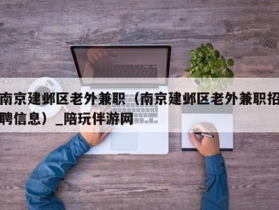 南京建邺区老外兼职（南京建邺区老外兼职招聘信息）_陪玩伴游网