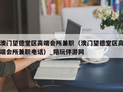 澳门望德堂区高端会所兼职（澳门望德堂区高端会所兼职电话）_陪玩伴游网