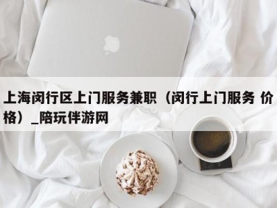 上海闵行区上门服务兼职（闵行上门服务 价格）_陪玩伴游网