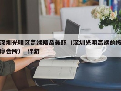 深圳光明区高端精品兼职（深圳光明高端的按摩会所）_伴游