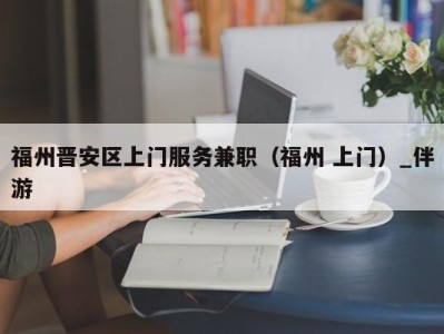 福州晋安区上门服务兼职（福州 上门）_伴游