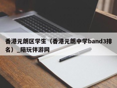 香港元朗区学生（香港元朗中学band3排名）_陪玩伴游网