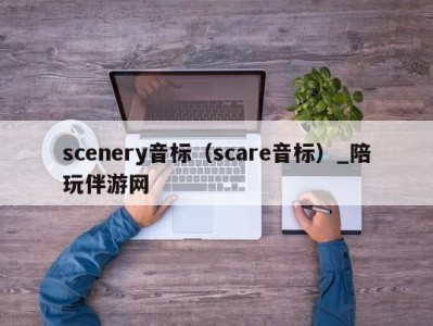 scenery音标（scare音标）_陪玩伴游网