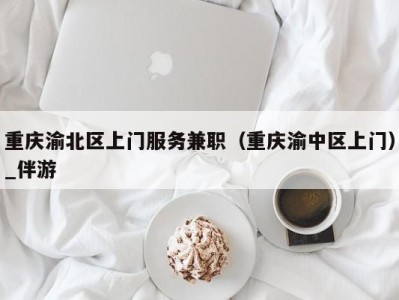 重庆渝北区上门服务兼职（重庆渝中区上门）_伴游