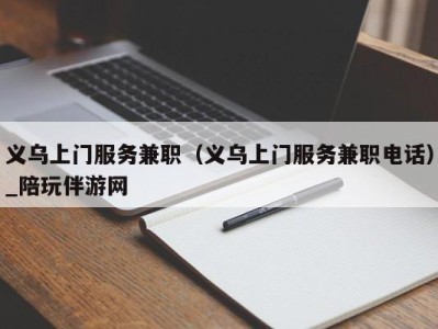 义乌上门服务兼职（义乌上门服务兼职电话）_陪玩伴游网